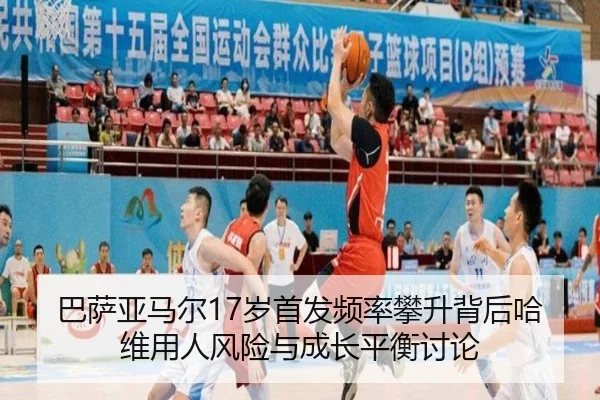 巴萨亚马尔17岁首发频率攀升背后哈维用人风险与成长平衡讨论